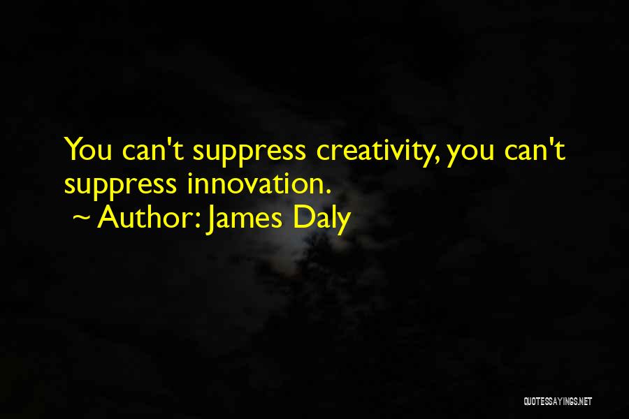 James Daly Quotes: You Can't Suppress Creativity, You Can't Suppress Innovation.