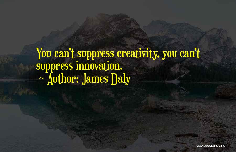 James Daly Quotes: You Can't Suppress Creativity, You Can't Suppress Innovation.