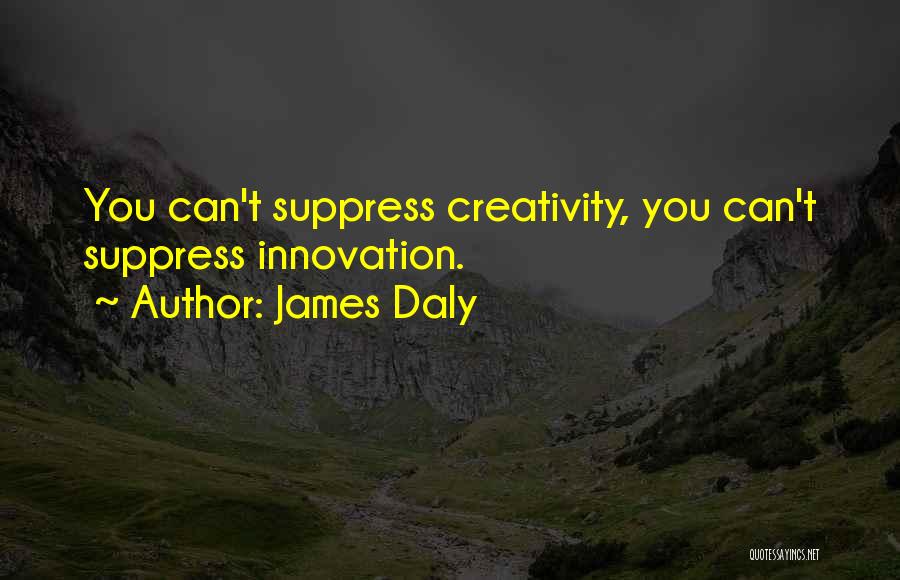 James Daly Quotes: You Can't Suppress Creativity, You Can't Suppress Innovation.