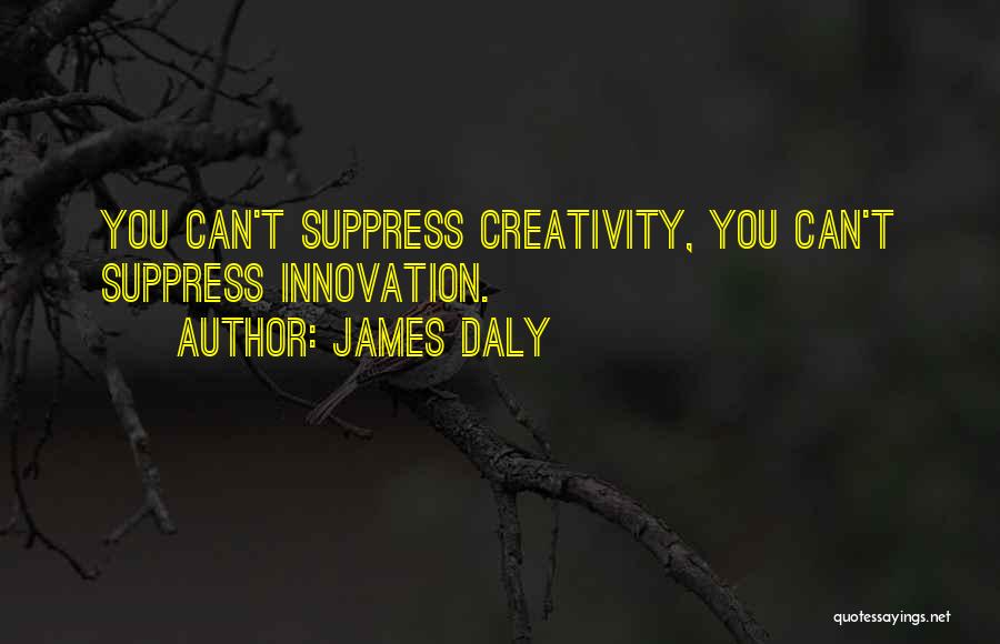 James Daly Quotes: You Can't Suppress Creativity, You Can't Suppress Innovation.