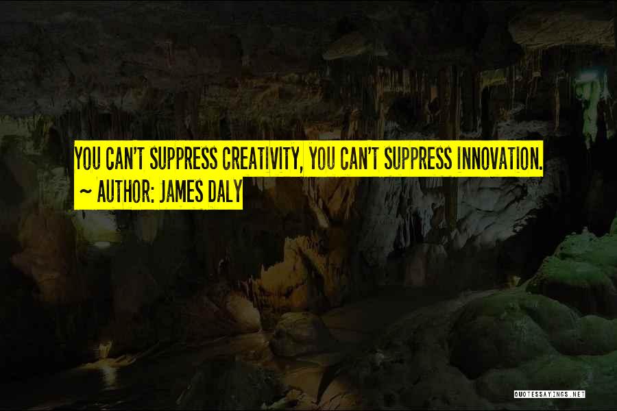 James Daly Quotes: You Can't Suppress Creativity, You Can't Suppress Innovation.