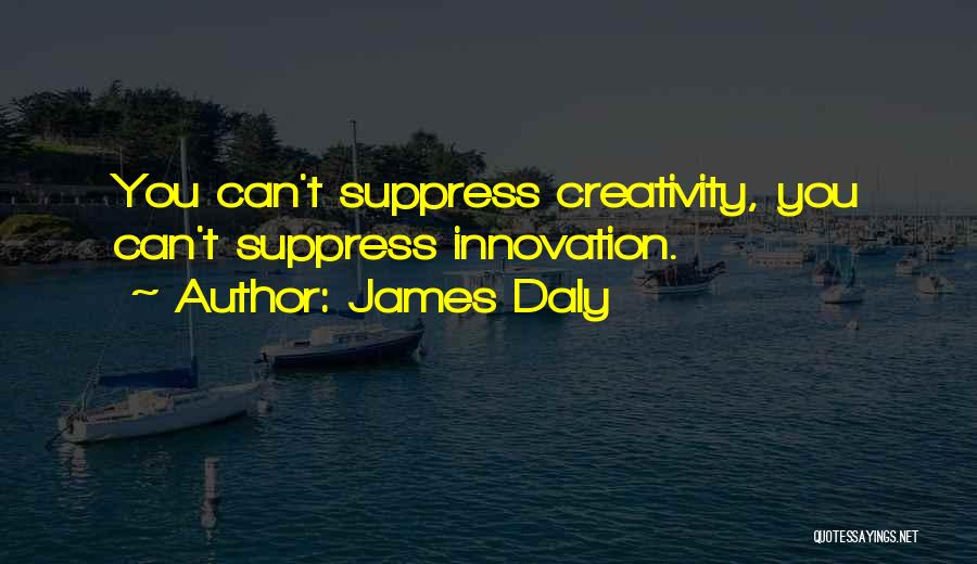 James Daly Quotes: You Can't Suppress Creativity, You Can't Suppress Innovation.