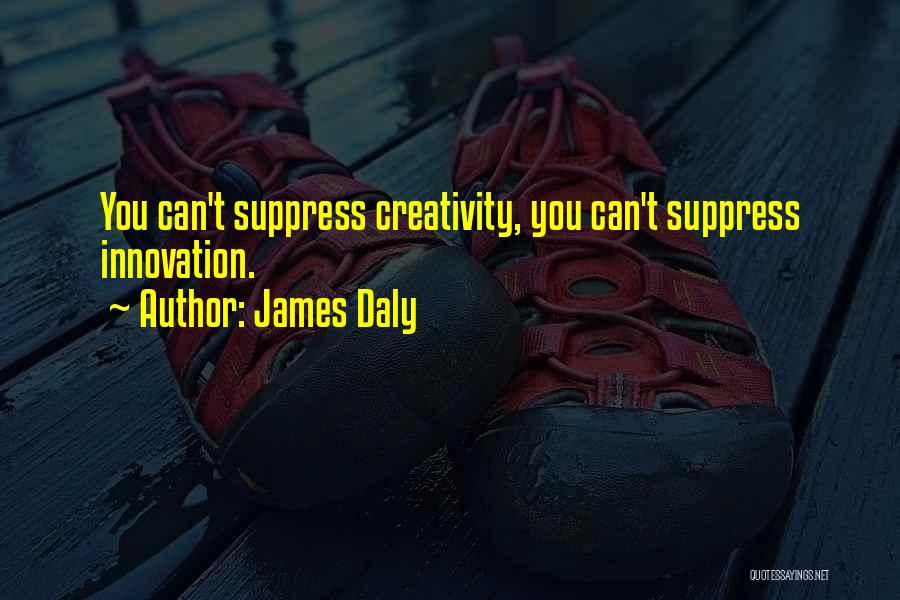 James Daly Quotes: You Can't Suppress Creativity, You Can't Suppress Innovation.