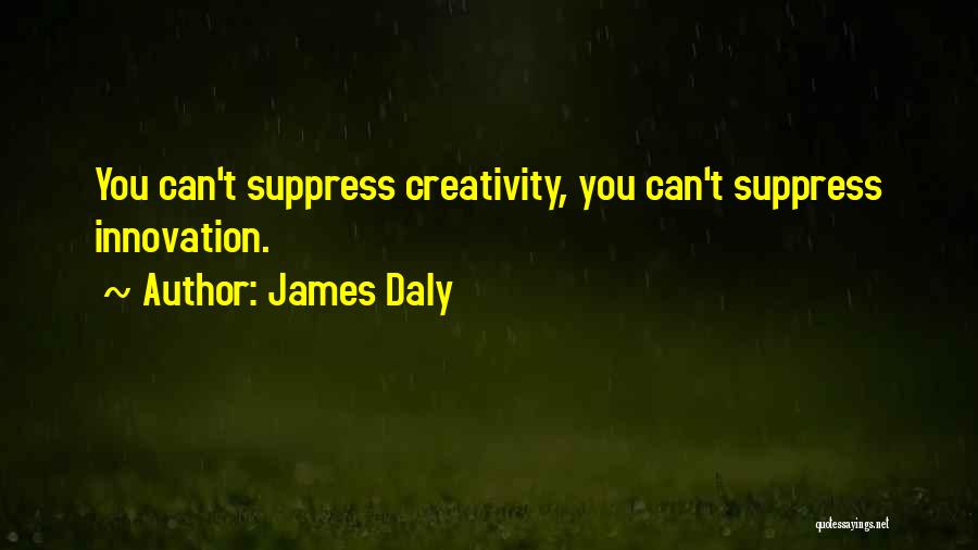 James Daly Quotes: You Can't Suppress Creativity, You Can't Suppress Innovation.