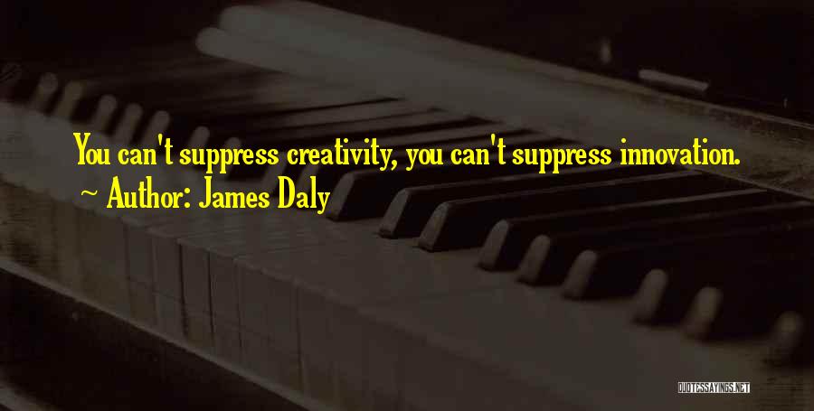 James Daly Quotes: You Can't Suppress Creativity, You Can't Suppress Innovation.