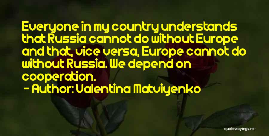Valentina Matviyenko Quotes: Everyone In My Country Understands That Russia Cannot Do Without Europe And That, Vice Versa, Europe Cannot Do Without Russia.