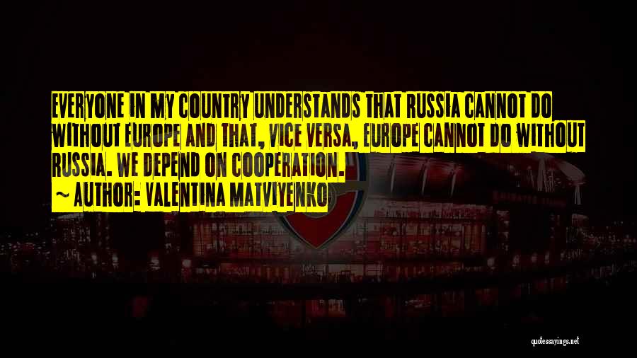 Valentina Matviyenko Quotes: Everyone In My Country Understands That Russia Cannot Do Without Europe And That, Vice Versa, Europe Cannot Do Without Russia.