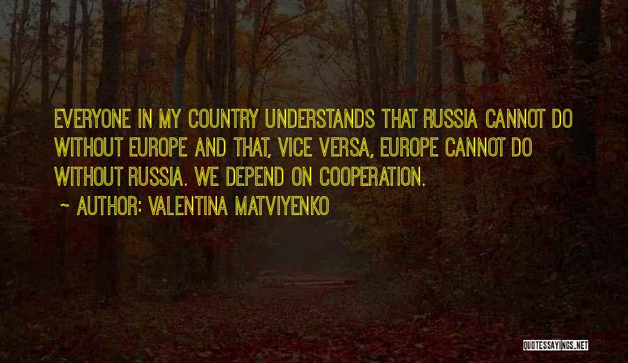 Valentina Matviyenko Quotes: Everyone In My Country Understands That Russia Cannot Do Without Europe And That, Vice Versa, Europe Cannot Do Without Russia.