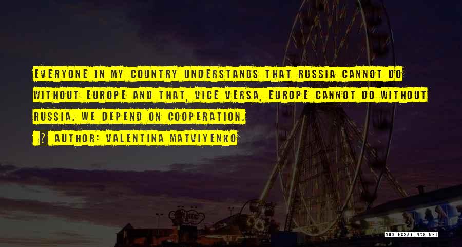 Valentina Matviyenko Quotes: Everyone In My Country Understands That Russia Cannot Do Without Europe And That, Vice Versa, Europe Cannot Do Without Russia.