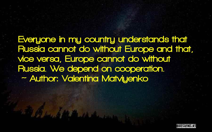 Valentina Matviyenko Quotes: Everyone In My Country Understands That Russia Cannot Do Without Europe And That, Vice Versa, Europe Cannot Do Without Russia.