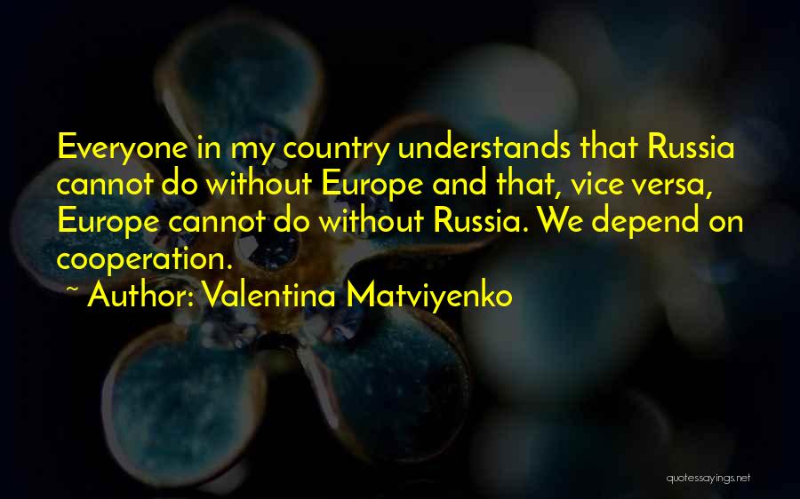 Valentina Matviyenko Quotes: Everyone In My Country Understands That Russia Cannot Do Without Europe And That, Vice Versa, Europe Cannot Do Without Russia.