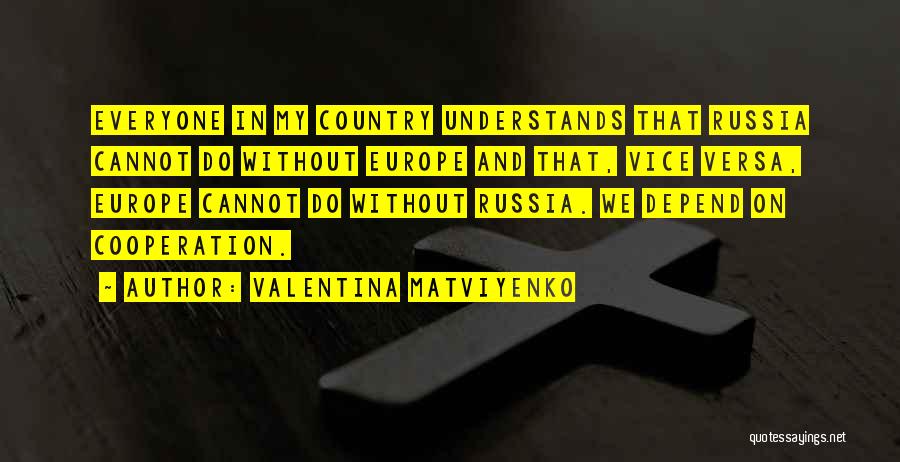 Valentina Matviyenko Quotes: Everyone In My Country Understands That Russia Cannot Do Without Europe And That, Vice Versa, Europe Cannot Do Without Russia.