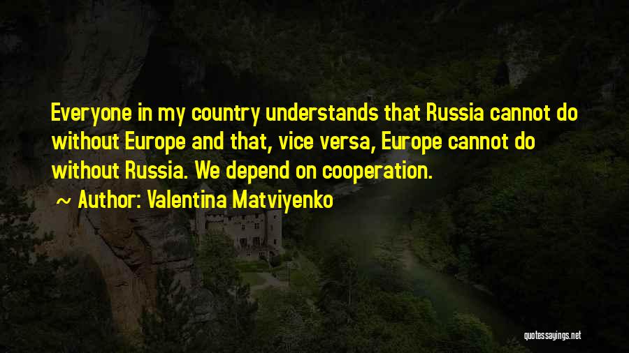 Valentina Matviyenko Quotes: Everyone In My Country Understands That Russia Cannot Do Without Europe And That, Vice Versa, Europe Cannot Do Without Russia.