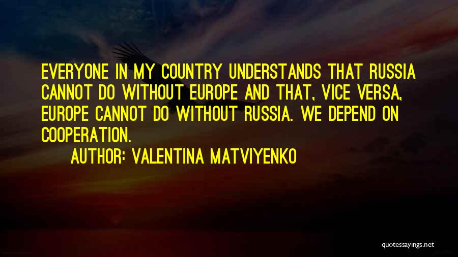 Valentina Matviyenko Quotes: Everyone In My Country Understands That Russia Cannot Do Without Europe And That, Vice Versa, Europe Cannot Do Without Russia.