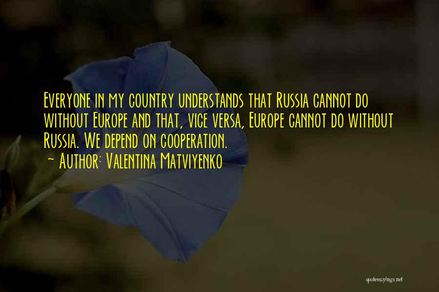 Valentina Matviyenko Quotes: Everyone In My Country Understands That Russia Cannot Do Without Europe And That, Vice Versa, Europe Cannot Do Without Russia.