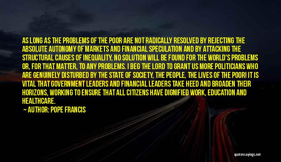 Pope Francis Quotes: As Long As The Problems Of The Poor Are Not Radically Resolved By Rejecting The Absolute Autonomy Of Markets And