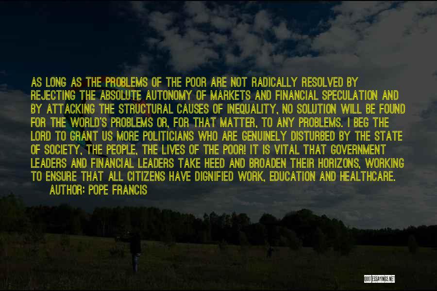 Pope Francis Quotes: As Long As The Problems Of The Poor Are Not Radically Resolved By Rejecting The Absolute Autonomy Of Markets And