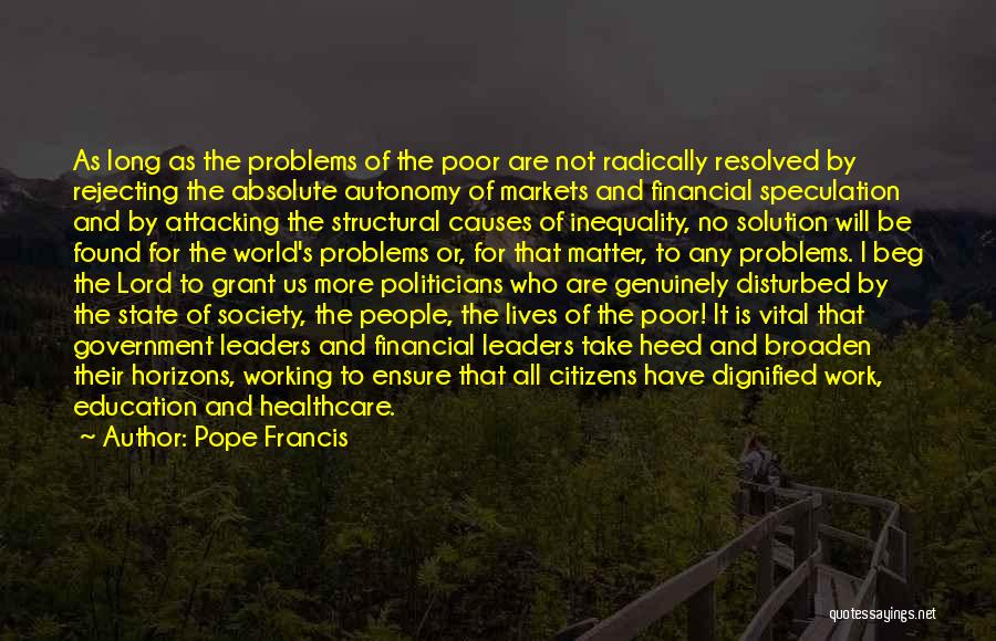 Pope Francis Quotes: As Long As The Problems Of The Poor Are Not Radically Resolved By Rejecting The Absolute Autonomy Of Markets And