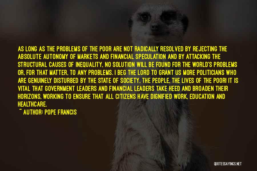 Pope Francis Quotes: As Long As The Problems Of The Poor Are Not Radically Resolved By Rejecting The Absolute Autonomy Of Markets And