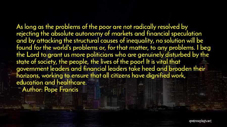 Pope Francis Quotes: As Long As The Problems Of The Poor Are Not Radically Resolved By Rejecting The Absolute Autonomy Of Markets And