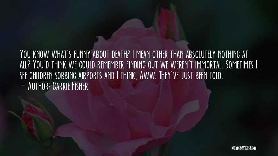 Carrie Fisher Quotes: You Know What's Funny About Death? I Mean Other Than Absolutely Nothing At All? You'd Think We Could Remember Finding