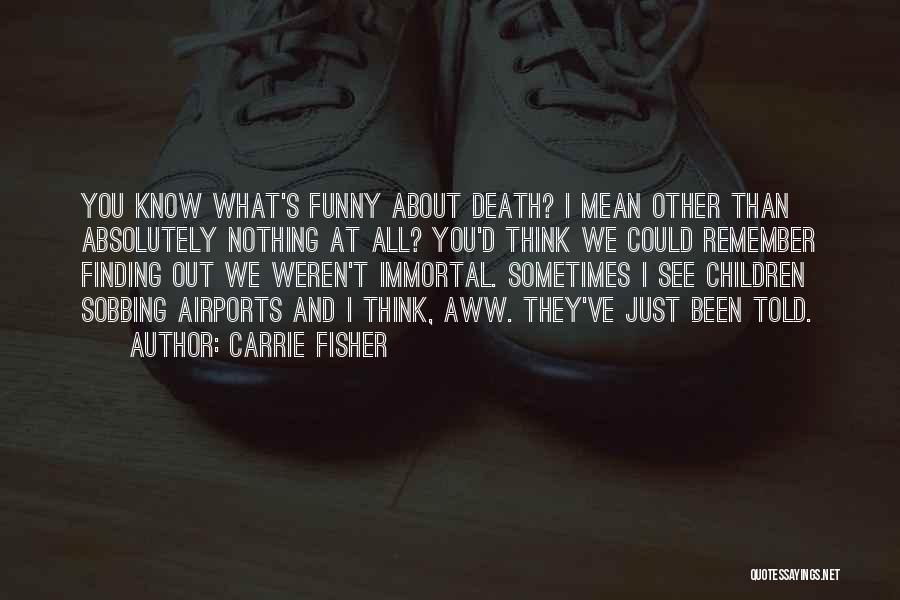 Carrie Fisher Quotes: You Know What's Funny About Death? I Mean Other Than Absolutely Nothing At All? You'd Think We Could Remember Finding