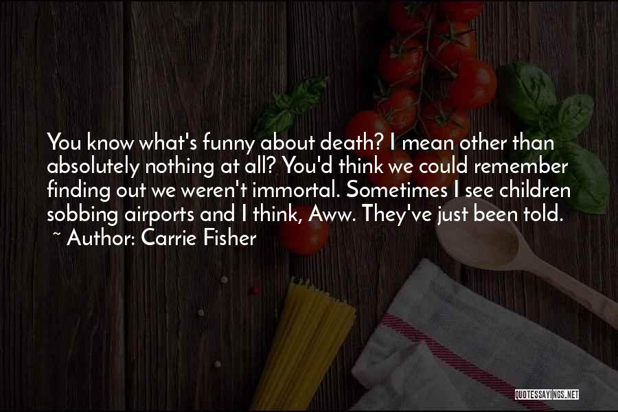 Carrie Fisher Quotes: You Know What's Funny About Death? I Mean Other Than Absolutely Nothing At All? You'd Think We Could Remember Finding