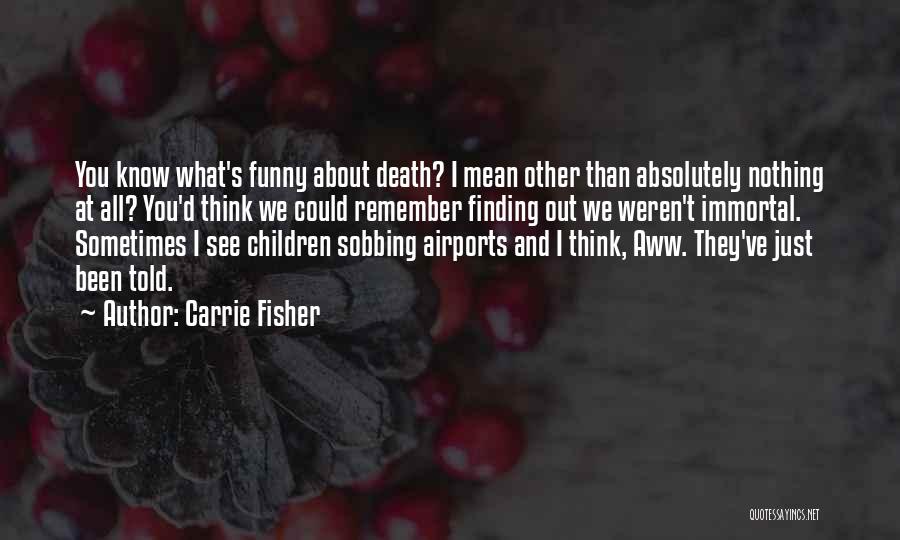 Carrie Fisher Quotes: You Know What's Funny About Death? I Mean Other Than Absolutely Nothing At All? You'd Think We Could Remember Finding