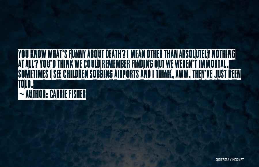 Carrie Fisher Quotes: You Know What's Funny About Death? I Mean Other Than Absolutely Nothing At All? You'd Think We Could Remember Finding