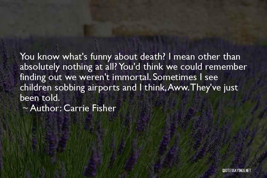 Carrie Fisher Quotes: You Know What's Funny About Death? I Mean Other Than Absolutely Nothing At All? You'd Think We Could Remember Finding