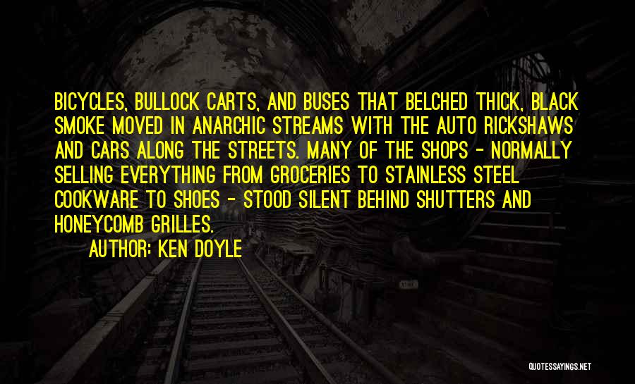 Ken Doyle Quotes: Bicycles, Bullock Carts, And Buses That Belched Thick, Black Smoke Moved In Anarchic Streams With The Auto Rickshaws And Cars