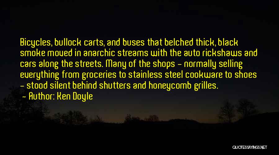 Ken Doyle Quotes: Bicycles, Bullock Carts, And Buses That Belched Thick, Black Smoke Moved In Anarchic Streams With The Auto Rickshaws And Cars