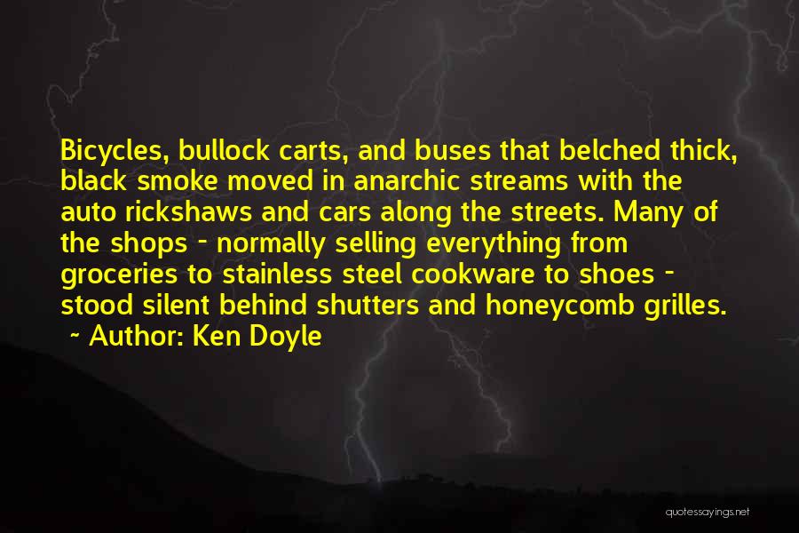 Ken Doyle Quotes: Bicycles, Bullock Carts, And Buses That Belched Thick, Black Smoke Moved In Anarchic Streams With The Auto Rickshaws And Cars