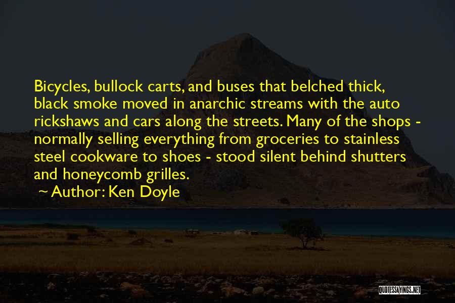 Ken Doyle Quotes: Bicycles, Bullock Carts, And Buses That Belched Thick, Black Smoke Moved In Anarchic Streams With The Auto Rickshaws And Cars