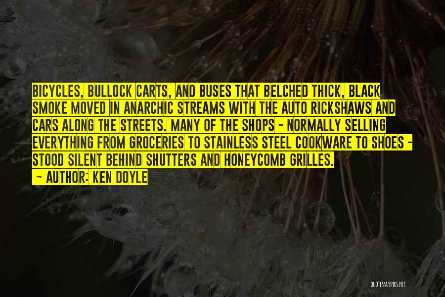 Ken Doyle Quotes: Bicycles, Bullock Carts, And Buses That Belched Thick, Black Smoke Moved In Anarchic Streams With The Auto Rickshaws And Cars