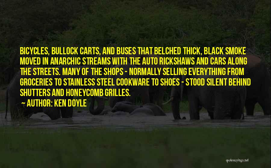 Ken Doyle Quotes: Bicycles, Bullock Carts, And Buses That Belched Thick, Black Smoke Moved In Anarchic Streams With The Auto Rickshaws And Cars