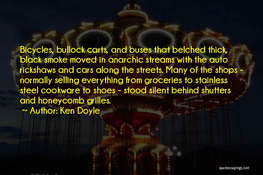Ken Doyle Quotes: Bicycles, Bullock Carts, And Buses That Belched Thick, Black Smoke Moved In Anarchic Streams With The Auto Rickshaws And Cars