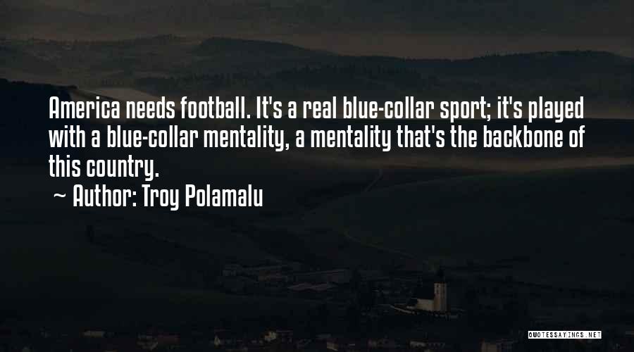 Troy Polamalu Quotes: America Needs Football. It's A Real Blue-collar Sport; It's Played With A Blue-collar Mentality, A Mentality That's The Backbone Of