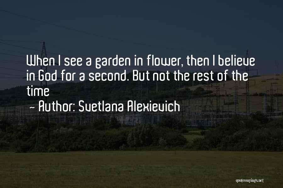 Svetlana Alexievich Quotes: When I See A Garden In Flower, Then I Believe In God For A Second. But Not The Rest Of