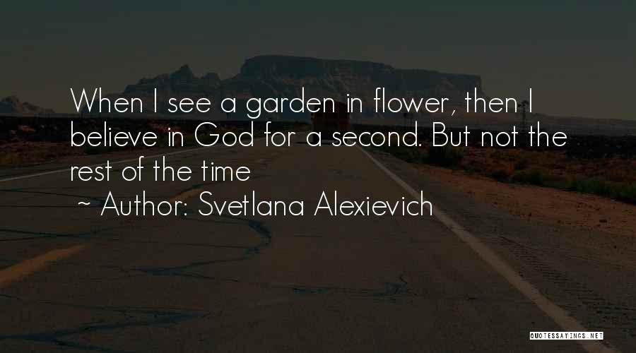 Svetlana Alexievich Quotes: When I See A Garden In Flower, Then I Believe In God For A Second. But Not The Rest Of