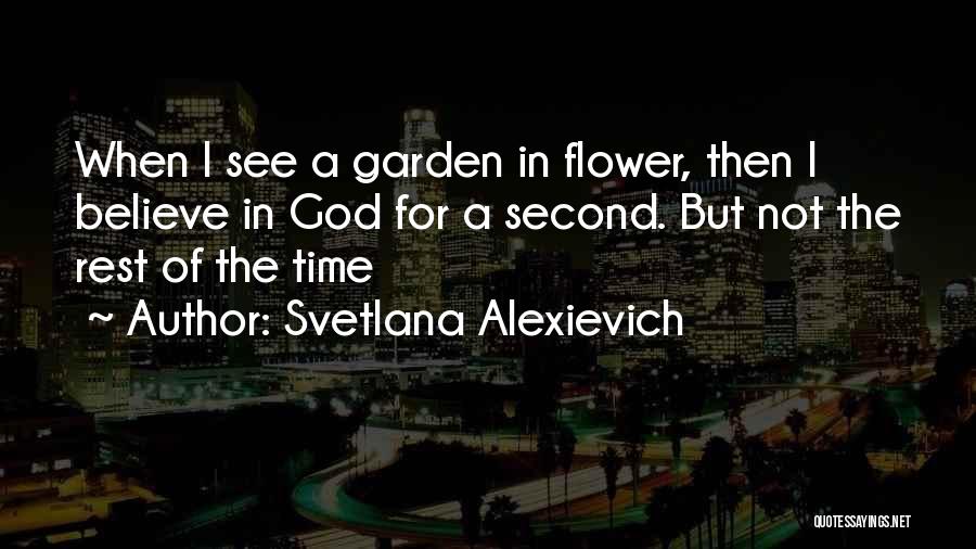 Svetlana Alexievich Quotes: When I See A Garden In Flower, Then I Believe In God For A Second. But Not The Rest Of