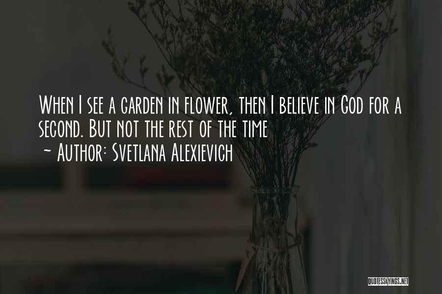 Svetlana Alexievich Quotes: When I See A Garden In Flower, Then I Believe In God For A Second. But Not The Rest Of