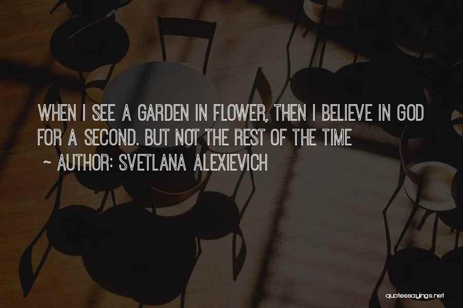Svetlana Alexievich Quotes: When I See A Garden In Flower, Then I Believe In God For A Second. But Not The Rest Of