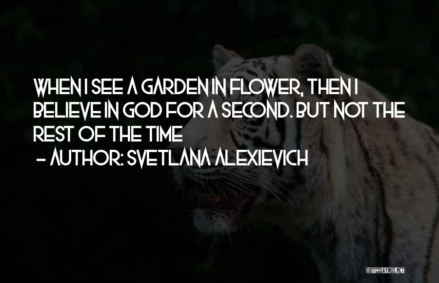 Svetlana Alexievich Quotes: When I See A Garden In Flower, Then I Believe In God For A Second. But Not The Rest Of