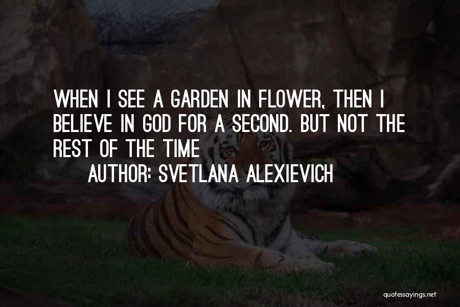 Svetlana Alexievich Quotes: When I See A Garden In Flower, Then I Believe In God For A Second. But Not The Rest Of