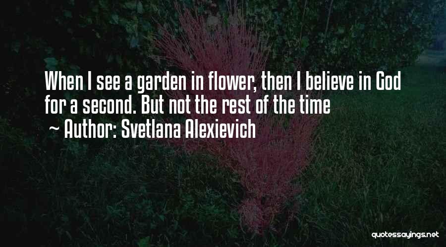 Svetlana Alexievich Quotes: When I See A Garden In Flower, Then I Believe In God For A Second. But Not The Rest Of