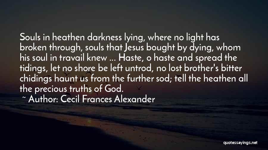 Cecil Frances Alexander Quotes: Souls In Heathen Darkness Lying, Where No Light Has Broken Through, Souls That Jesus Bought By Dying, Whom His Soul