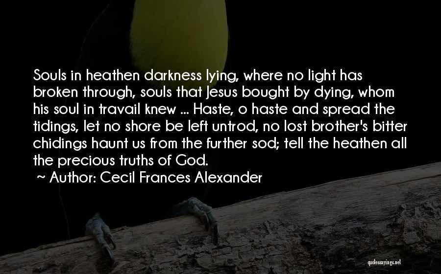 Cecil Frances Alexander Quotes: Souls In Heathen Darkness Lying, Where No Light Has Broken Through, Souls That Jesus Bought By Dying, Whom His Soul