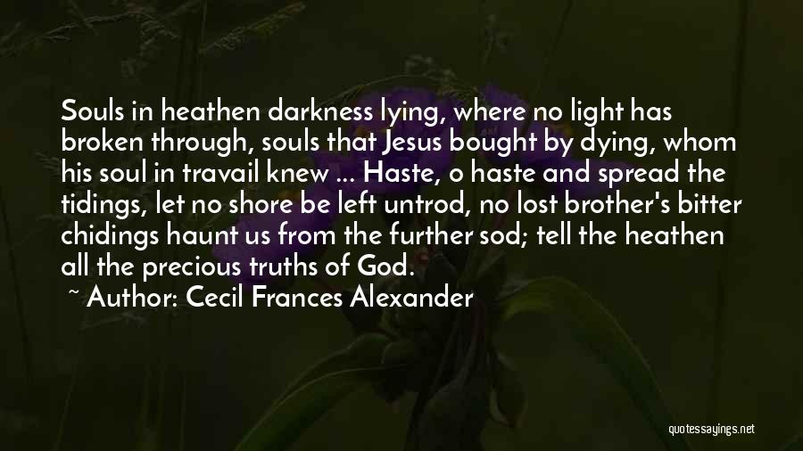 Cecil Frances Alexander Quotes: Souls In Heathen Darkness Lying, Where No Light Has Broken Through, Souls That Jesus Bought By Dying, Whom His Soul