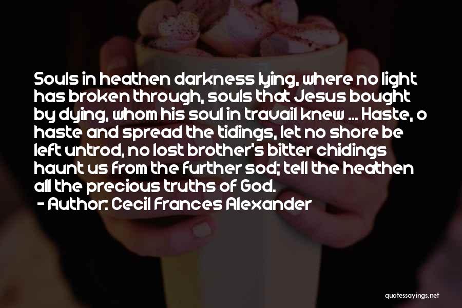 Cecil Frances Alexander Quotes: Souls In Heathen Darkness Lying, Where No Light Has Broken Through, Souls That Jesus Bought By Dying, Whom His Soul